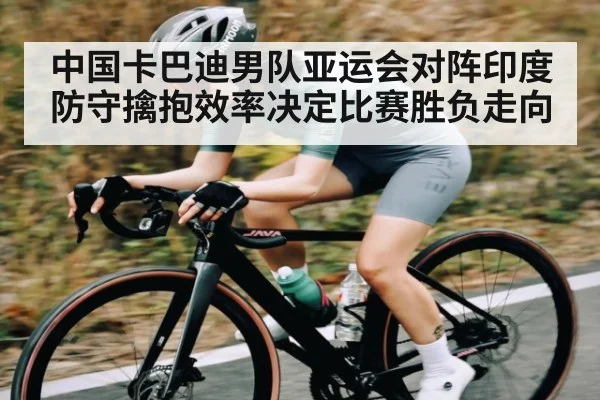 中国卡巴迪男队亚运会对阵印度 防守擒抱效率决定比赛胜负走向